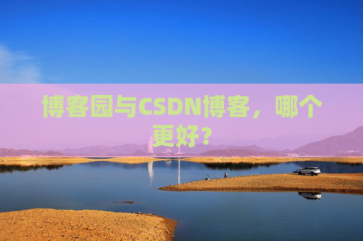 博客园与CSDN博客，哪个更好？
